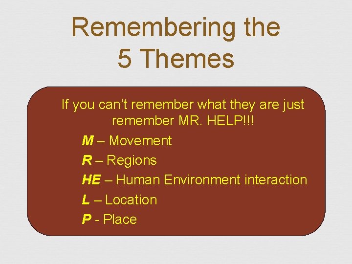 Remembering the 5 Themes If you can’t remember what they are just remember MR.