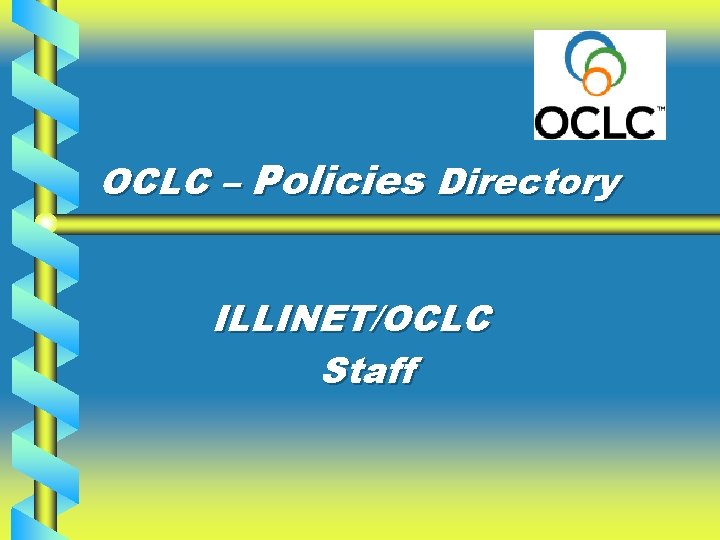 OCLC – Policies Directory ILLINET/OCLC Staff 