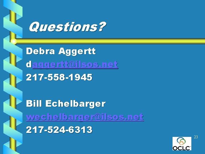 Questions? Debra Aggertt daggertt@ilsos. net 217 -558 -1945 Bill Echelbarger wechelbarger@ilsos. net 217 -524