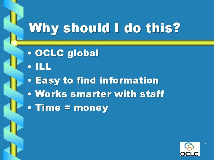 Why should I do this? • OCLC global • ILL • Easy to find