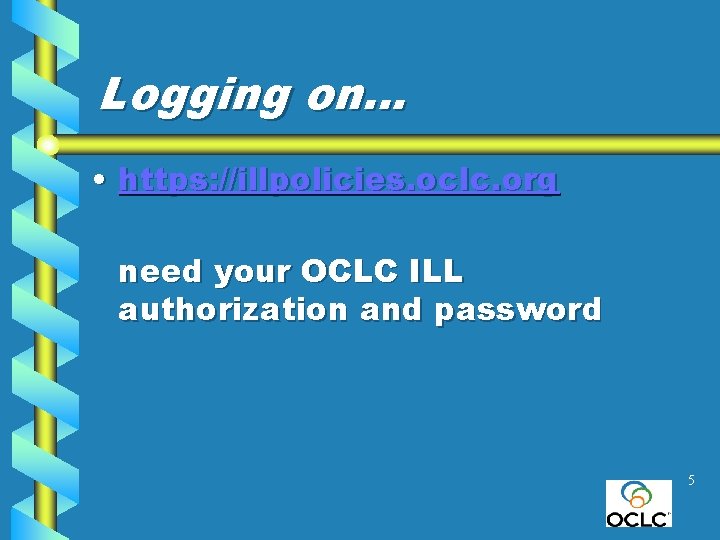 Logging on… • https: //illpolicies. oclc. org need your OCLC ILL authorization and password