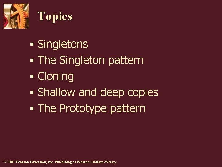 Topics § Singletons § The Singleton pattern § Cloning § Shallow and deep copies Topics § Singletons § The Singleton pattern § Cloning § Shallow and deep copies