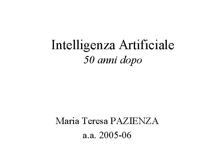 Intelligenza Artificiale 50 anni dopo Maria Teresa PAZIENZA a. a. 2005 -06 