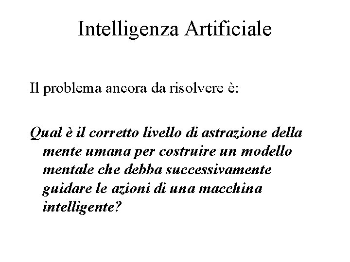 Intelligenza Artificiale Il problema ancora da risolvere è: Qual è il corretto livello di