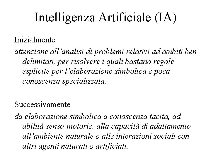 Intelligenza Artificiale (IA) Inizialmente attenzione all’analisi di problemi relativi ad ambiti ben delimitati, per
