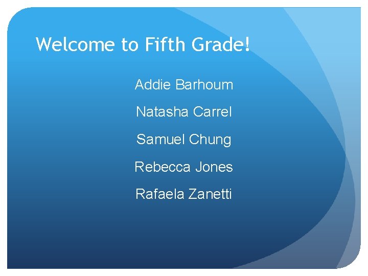 Welcome to Fifth Grade! Addie Barhoum Natasha Carrel Samuel Chung Rebecca Jones Rafaela Zanetti