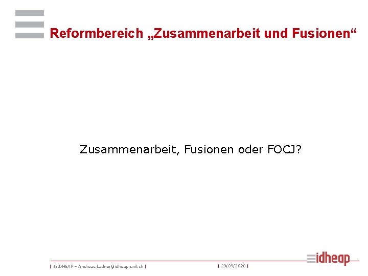 Reformbereich „Zusammenarbeit und Fusionen“ Zusammenarbeit, Fusionen oder FOCJ? | ©IDHEAP – Andreas. Ladner@idheap. unil.