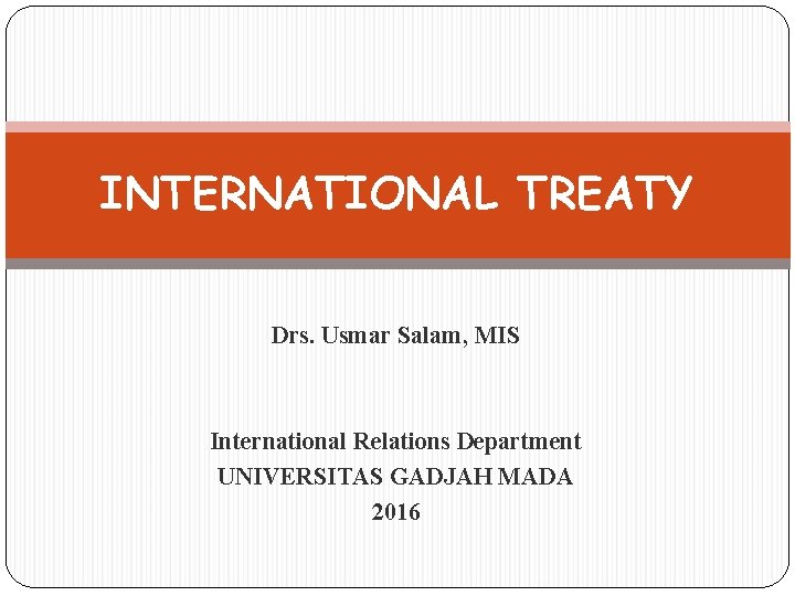 INTERNATIONAL TREATY Drs. Usmar Salam, MIS International Relations Department UNIVERSITAS GADJAH MADA 2016 