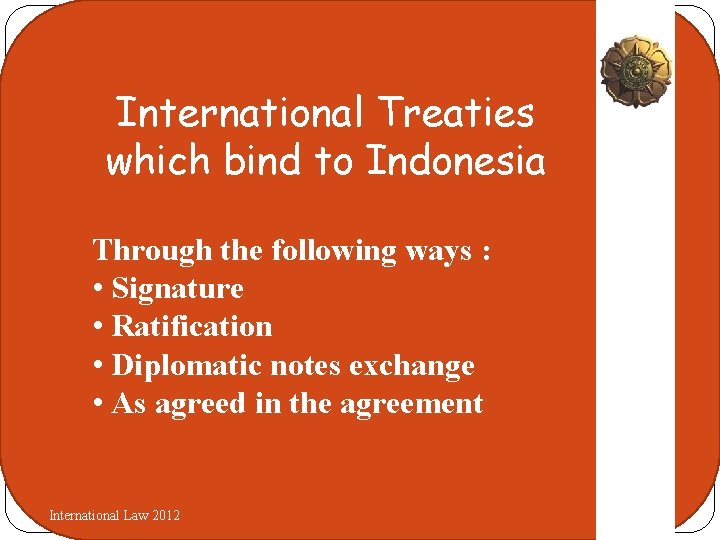 International Treaties which bind to Indonesia Through the following ways : • Signature •