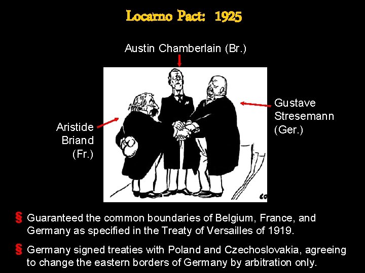 Locarno Pact: 1925 Austin Chamberlain (Br. ) Aristide Briand (Fr. ) Gustave Stresemann (Ger.