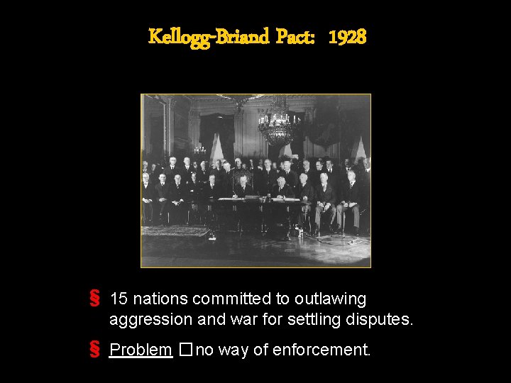 Kellogg-Briand Pact: 1928 § 15 nations committed to outlawing aggression and war for settling