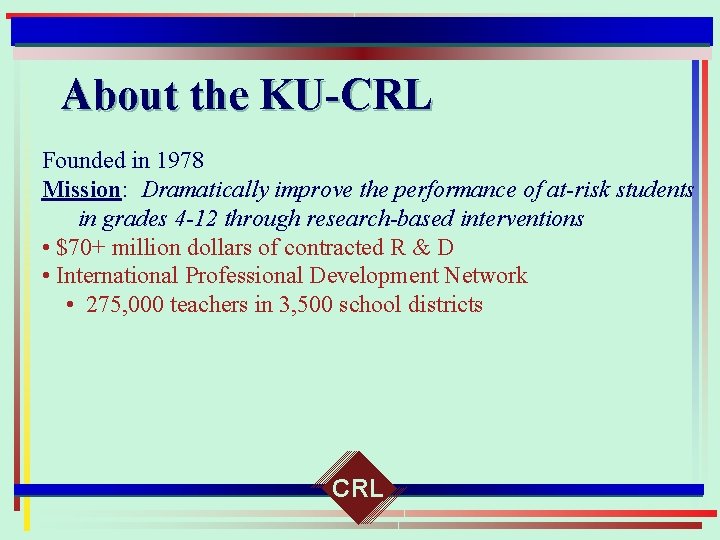 About the KU-CRL Founded in 1978 Mission: Dramatically improve the performance of at-risk students