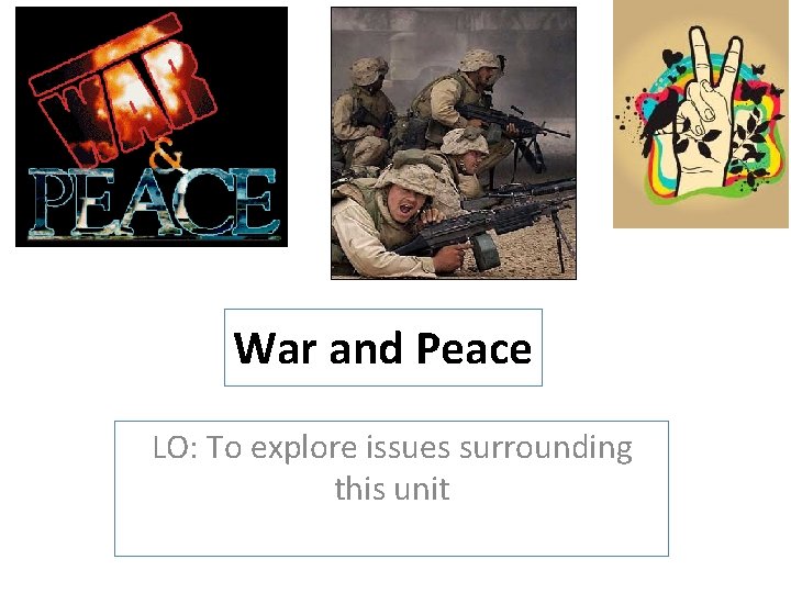 War and Peace LO: To explore issues surrounding this unit 