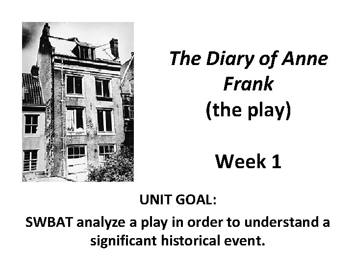 The Diary of Anne Frank (the play) Week 1 UNIT GOAL: SWBAT analyze a