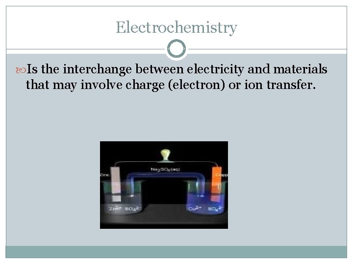 Electrochemistry Is the interchange between electricity and materials that may involve charge (electron) or