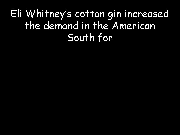 Eli Whitney’s cotton gin increased the demand in the American South for 