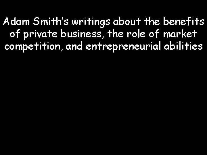 Adam Smith’s writings about the benefits of private business, the role of market competition,