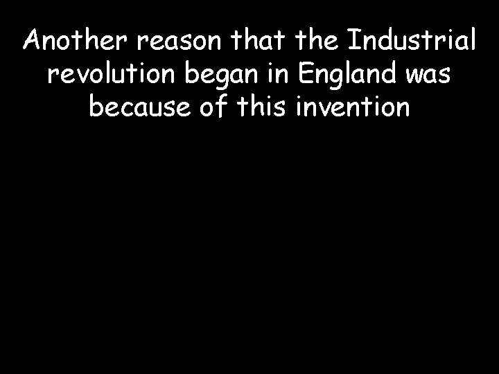 Another reason that the Industrial revolution began in England was because of this invention