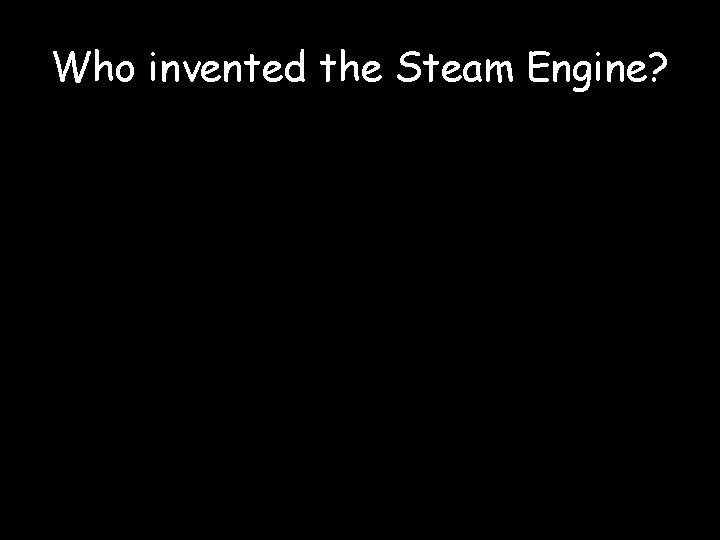 Who invented the Steam Engine? 