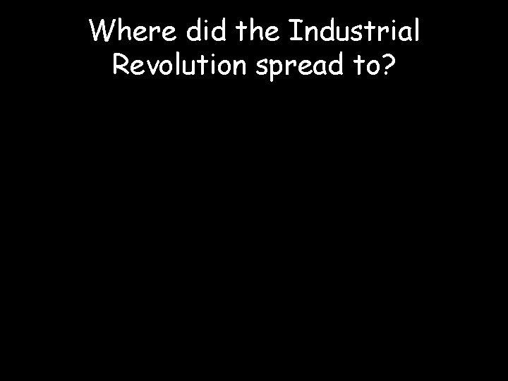 Where did the Industrial Revolution spread to? 