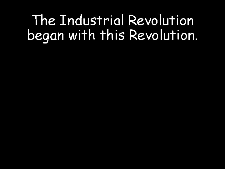 The Industrial Revolution began with this Revolution. 