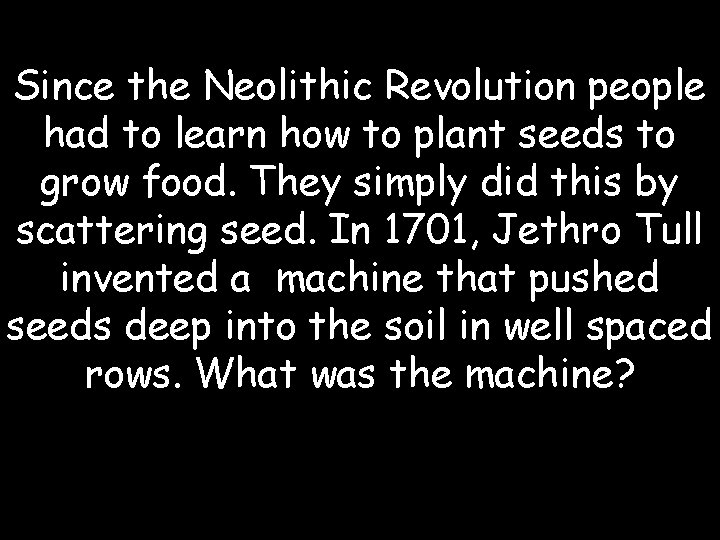 Since the Neolithic Revolution people had to learn how to plant seeds to grow