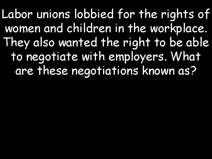 Labor unions lobbied for the rights of women and children in the workplace. They