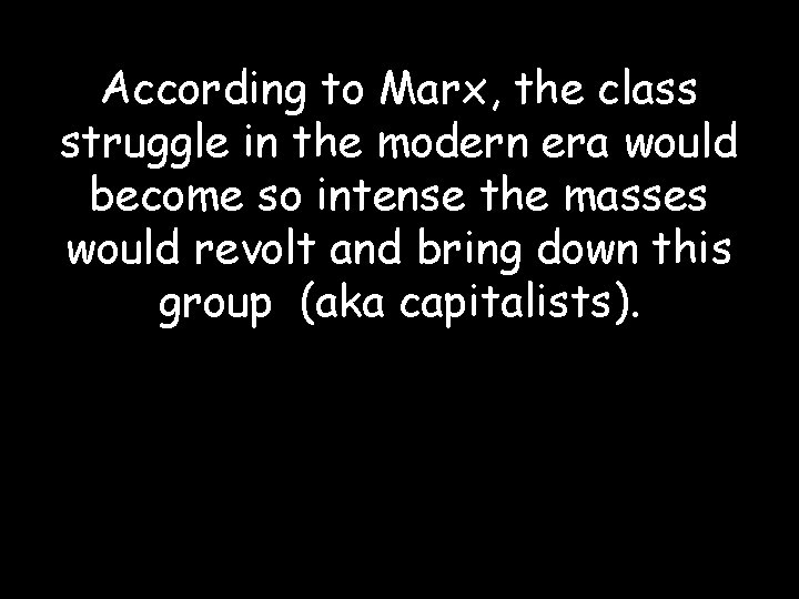 According to Marx, the class struggle in the modern era would become so intense