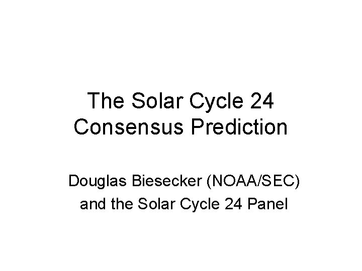 The Solar Cycle 24 Consensus Prediction Douglas Biesecker (NOAA/SEC) and the Solar Cycle 24