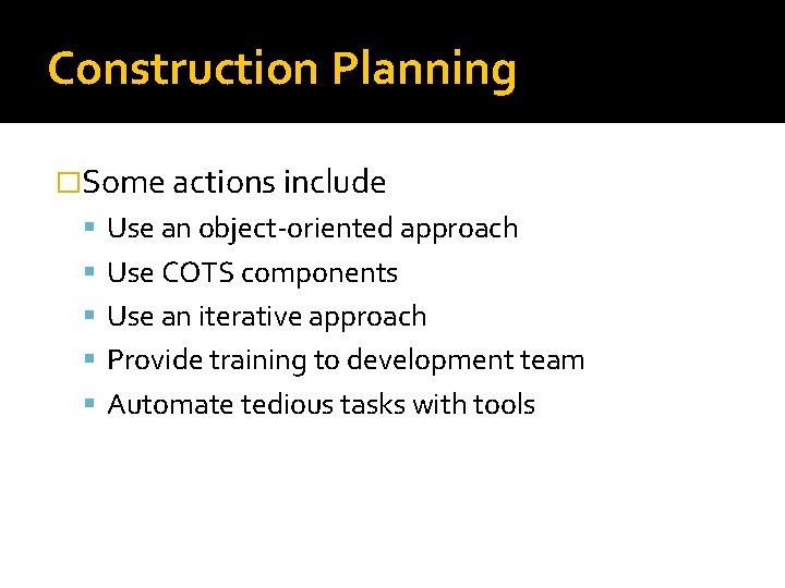 Construction Planning �Some actions include Use an object-oriented approach Use COTS components Use an Construction Planning �Some actions include Use an object-oriented approach Use COTS components Use an