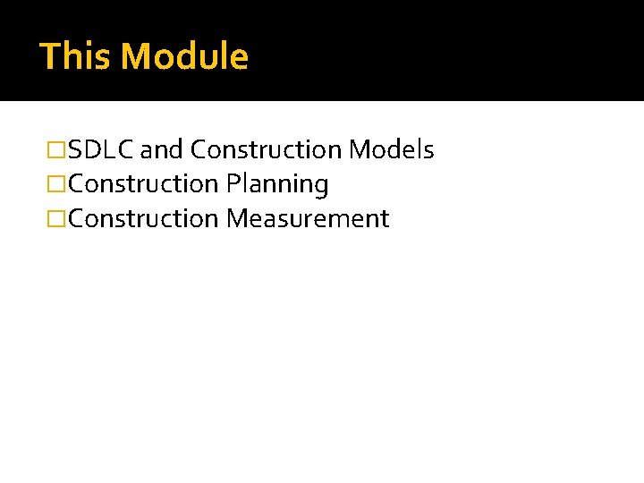 This Module �SDLC and Construction Models �Construction Planning �Construction Measurement This Module �SDLC and Construction Models �Construction Planning �Construction Measurement
