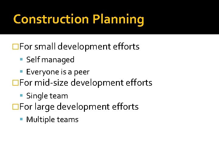 Construction Planning �For small development efforts Self managed Everyone is a peer �For mid-size Construction Planning �For small development efforts Self managed Everyone is a peer �For mid-size