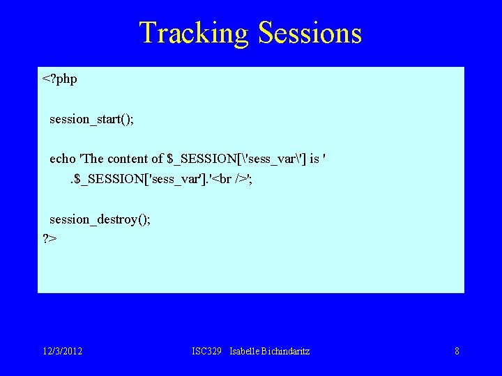 Tracking Sessions <? php session_start(); echo 'The content of $_SESSION['sess_var'] is '. $_SESSION['sess_var']. '