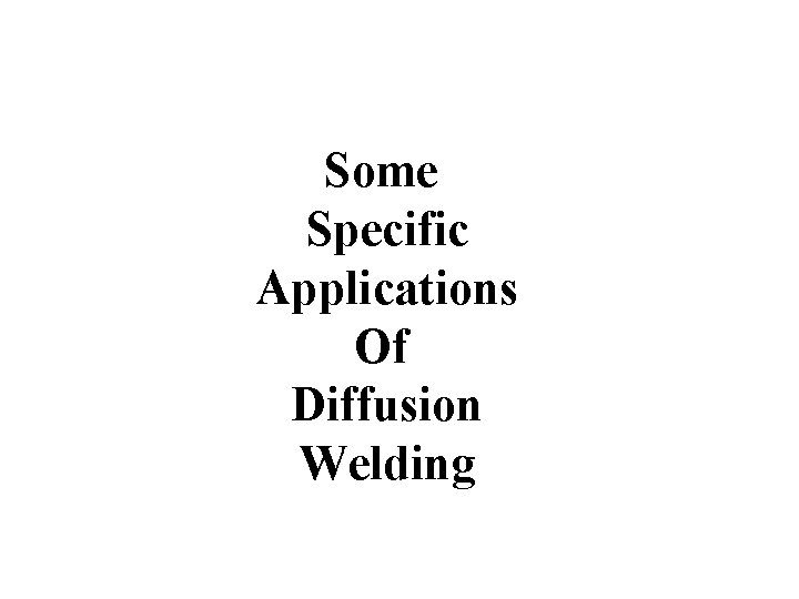 Some Specific Applications Of Diffusion Welding 