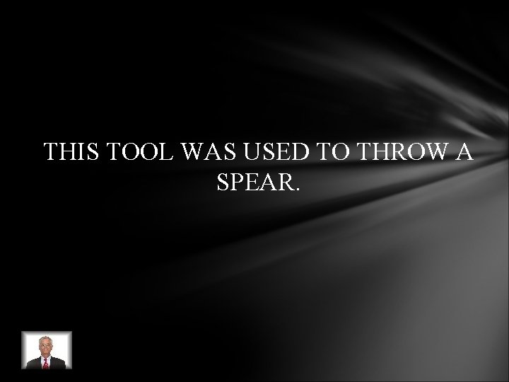 THIS TOOL WAS USED TO THROW A SPEAR. THIS TOOL WAS USED TO THROW A SPEAR.