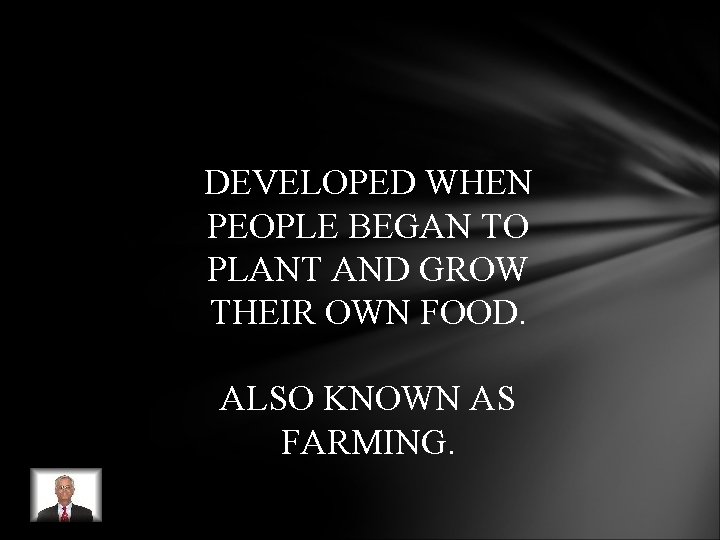 DEVELOPED WHEN PEOPLE BEGAN TO PLANT AND GROW THEIR OWN FOOD. ALSO KNOWN AS DEVELOPED WHEN PEOPLE BEGAN TO PLANT AND GROW THEIR OWN FOOD. ALSO KNOWN AS
