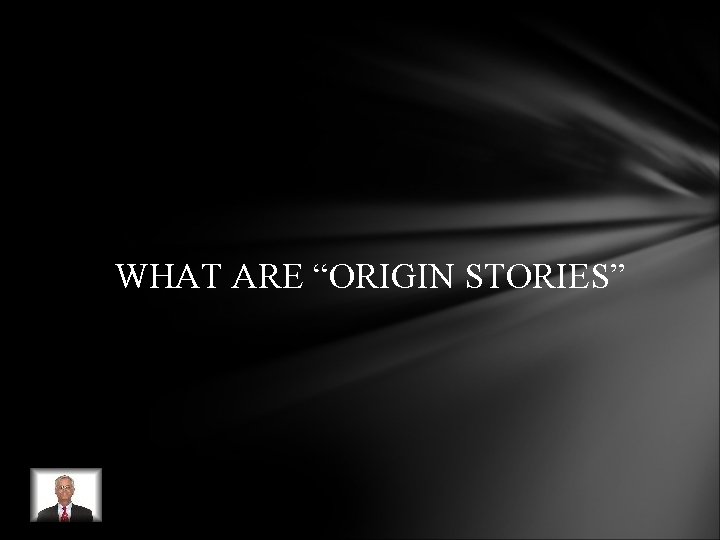 WHAT ARE “ORIGIN STORIES” WHAT ARE “ORIGIN STORIES”