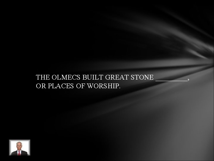 THE OLMECS BUILT GREAT STONE _____, OR PLACES OF WORSHIP. THE OLMECS BUILT GREAT STONE _____, OR PLACES OF WORSHIP.