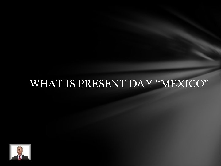 WHAT IS PRESENT DAY “MEXICO” WHAT IS PRESENT DAY “MEXICO”