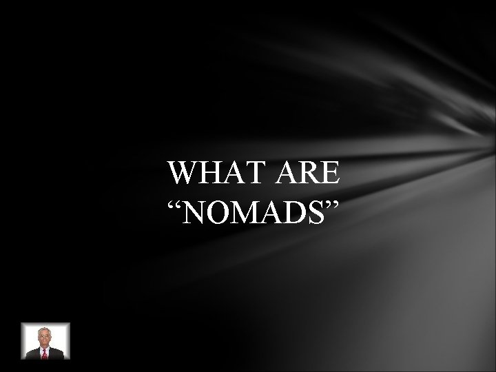 WHAT ARE “NOMADS” WHAT ARE “NOMADS”