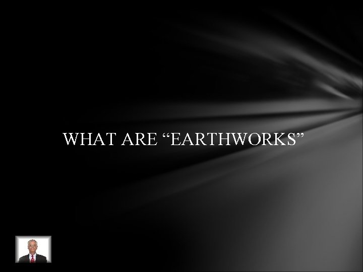 WHAT ARE “EARTHWORKS” WHAT ARE “EARTHWORKS”