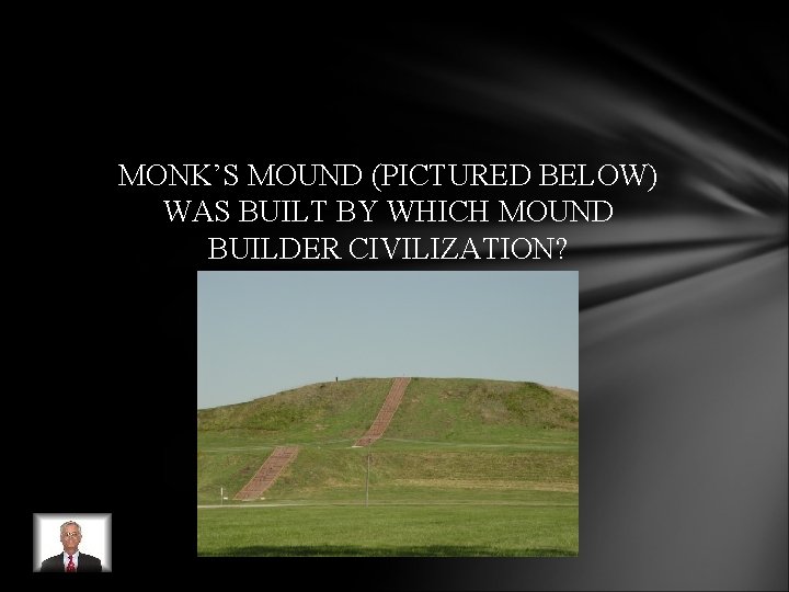 MONK’S MOUND (PICTURED BELOW) WAS BUILT BY WHICH MOUND BUILDER CIVILIZATION? MONK’S MOUND (PICTURED BELOW) WAS BUILT BY WHICH MOUND BUILDER CIVILIZATION?