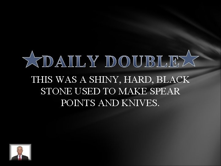 THIS WAS A SHINY, HARD, BLACK STONE USED TO MAKE SPEAR POINTS AND KNIVES. THIS WAS A SHINY, HARD, BLACK STONE USED TO MAKE SPEAR POINTS AND KNIVES.