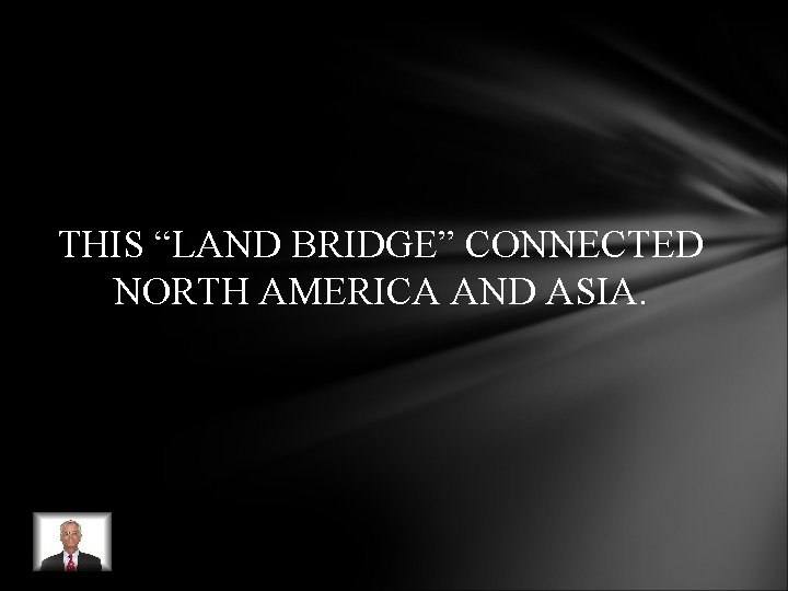 THIS “LAND BRIDGE” CONNECTED NORTH AMERICA AND ASIA. THIS “LAND BRIDGE” CONNECTED NORTH AMERICA AND ASIA.