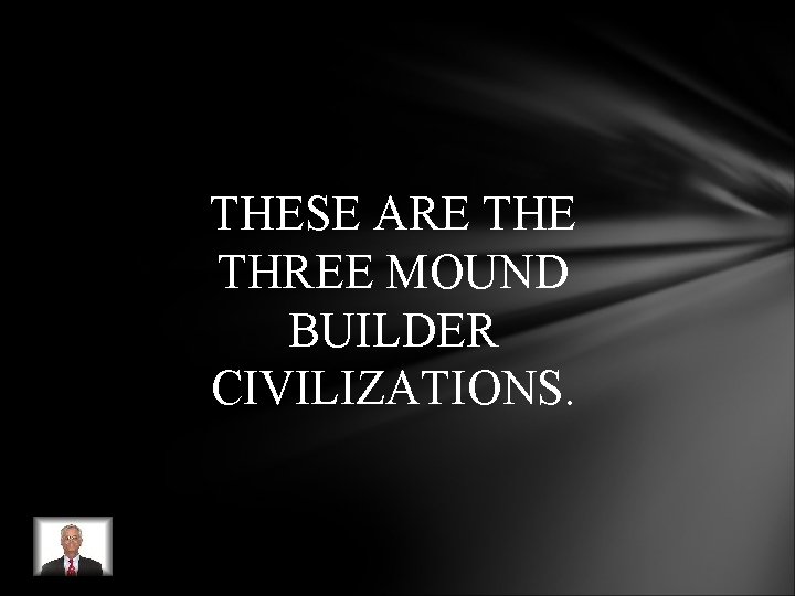 THESE ARE THREE MOUND BUILDER CIVILIZATIONS. THESE ARE THREE MOUND BUILDER CIVILIZATIONS.