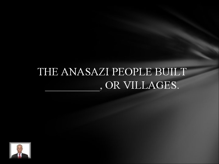 THE ANASAZI PEOPLE BUILT _____, OR VILLAGES. THE ANASAZI PEOPLE BUILT _____, OR VILLAGES.