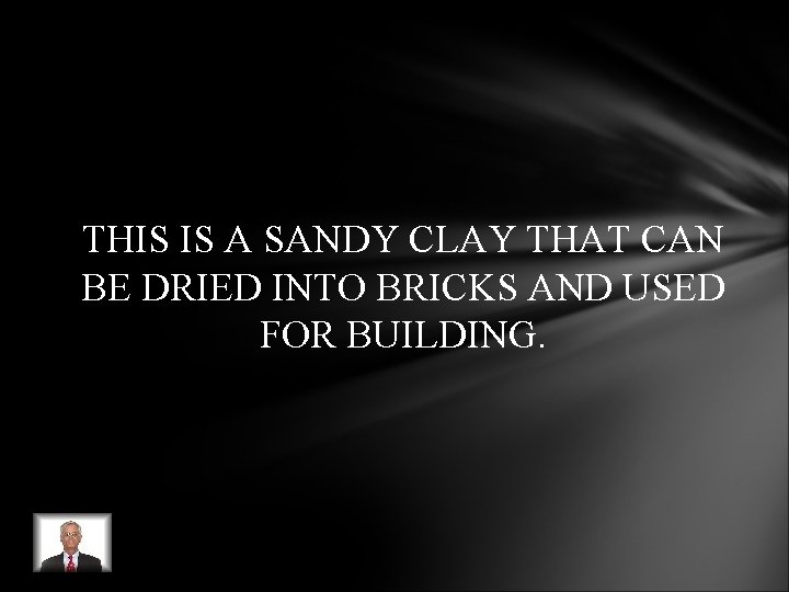 THIS IS A SANDY CLAY THAT CAN BE DRIED INTO BRICKS AND USED FOR THIS IS A SANDY CLAY THAT CAN BE DRIED INTO BRICKS AND USED FOR