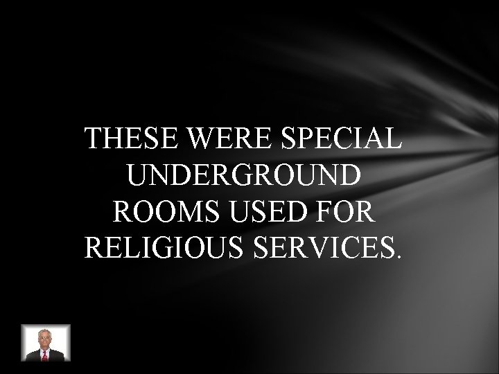 THESE WERE SPECIAL UNDERGROUND ROOMS USED FOR RELIGIOUS SERVICES. THESE WERE SPECIAL UNDERGROUND ROOMS USED FOR RELIGIOUS SERVICES.