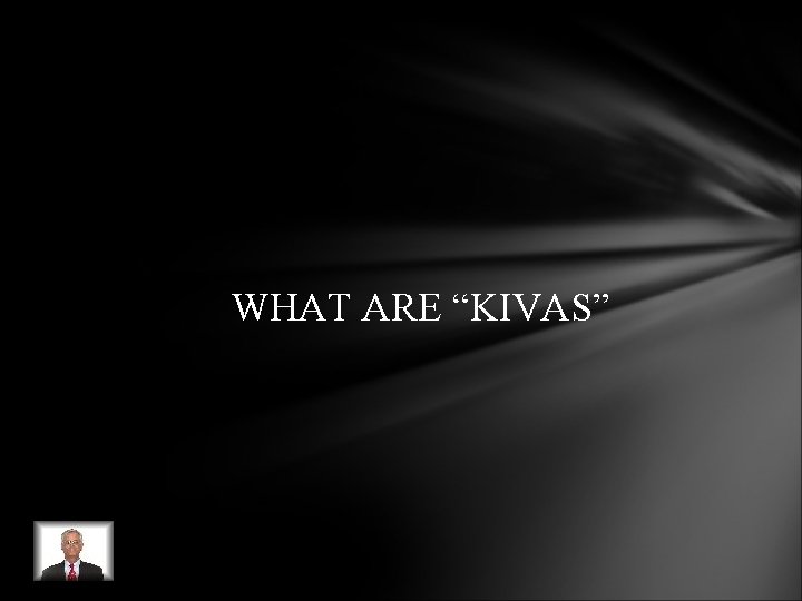 WHAT ARE “KIVAS” WHAT ARE “KIVAS”