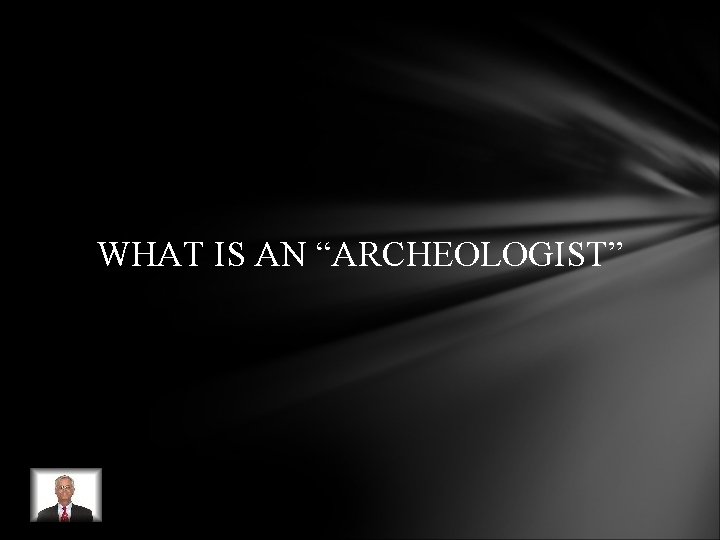 WHAT IS AN “ARCHEOLOGIST” WHAT IS AN “ARCHEOLOGIST”